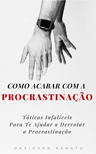 Como Acabar Com A PROCRASTINAÇÃO: Táticas Infalíveis Para Te Ajudar a Derrotar a Procrastinação