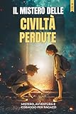 IL MISTERO DELLE CIVILTÀ PERDUTE: Un’avventura per ragazzi tra...