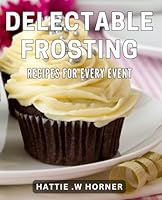 Delectable Frosting Recipes for Every Event: From Classic to Creative: Mouthwatering Frosting dishes for Any Occasion B0D571TP2P Book Cover