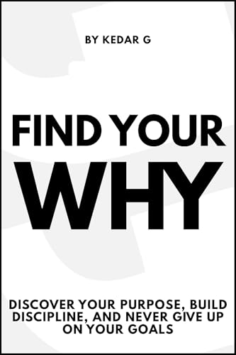 Find Your Why: Discover Your Purpose, Build Discipline, and Never