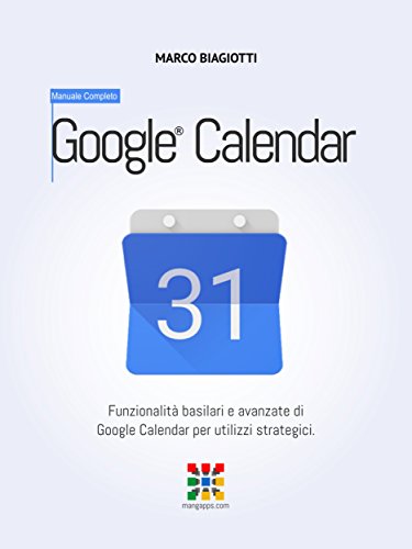 Google Calendar - Manuale Completo: Funzionalità basilari e avanzate di Google Calendar per utilizzi strategici. (Google Apps, Manuali Completi Vol. 4) (Italian Edition)