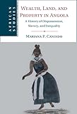 Wealth, Land, and Property in Angola: A History of Dispossession, Slavery, and Inequality (African Studies Series, 160) - Mariana P. Candido 