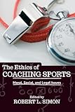 The Ethics of Coaching Sports: Moral, Social and Legal Issues