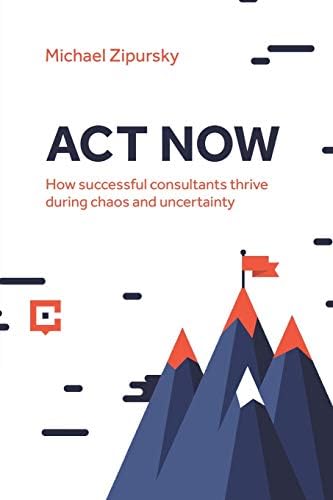 ACT NOW: How successful consultants thrive during chaos and uncertainty