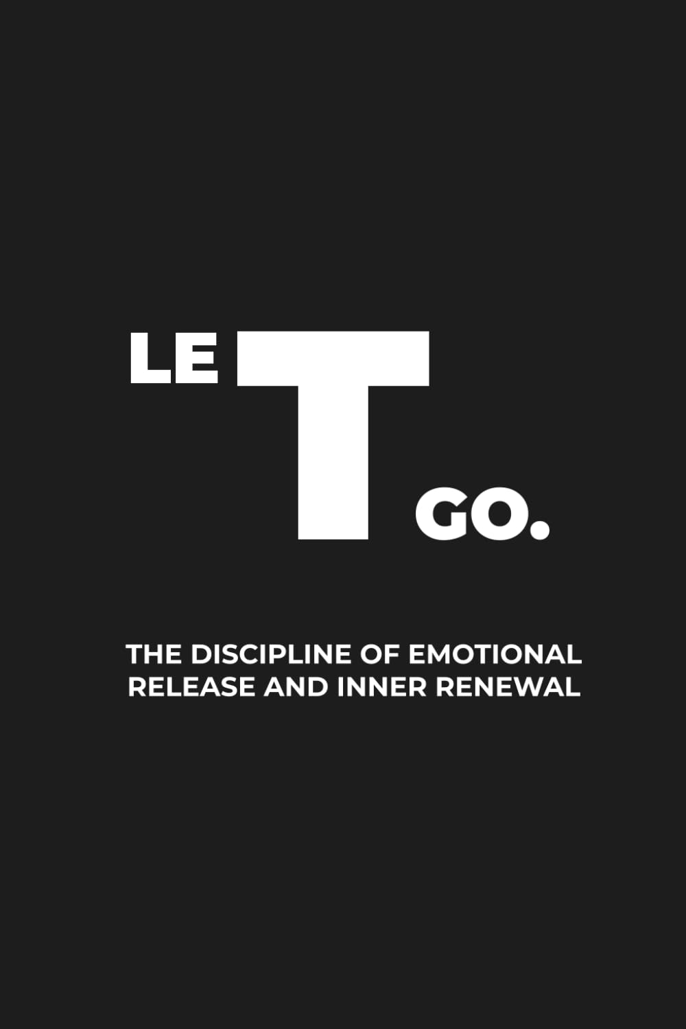 LET GO.: The Discipline of Emotional Release and Inner Renewal