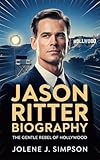 JASON RITTER BIOGRAPHY: The Gentle Rebel of Hollywood