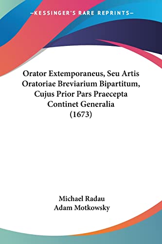 Orator Extemporaneus, Seu Artis Oratoriae Breviarium Bipartitum, Cujus Prior Pars Praecepta Continet Generalia (1673) (Latin Edition)