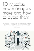 10 Mistakes new managers make and how to avoid them: A Practical Survival Guide for New Leaders to Build Confidence, Avoid Pitfalls, and Lead With Impact B0F6373LK9 Book Cover