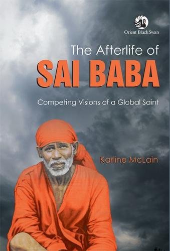 The Afterlife Of Sai Baba: Competing Visions Of A Global Saint