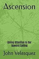 Ascension: Giving Attention to Our Upward Calling B0BYR88TTY Book Cover