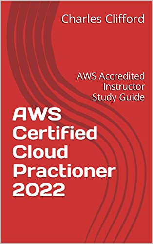 AWS Certified Cloud Practioner 2022: AWS Accredited Instructor Study Guide (AWS Big Data Analytics Book 1)
