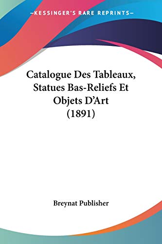 Catalogue Des Tableaux, Statues Bas-Reliefs Et Objets D'Art (1891) (French Edition)