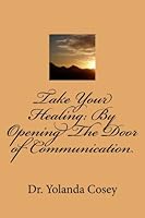 Take Your Healing: By Opening The Door of Communication 1544628757 Book Cover
