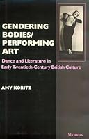 Gendering Bodies/Performing Art: Dance and Literature in Early Twentieth-Century British Culture 0472106163 Book Cover