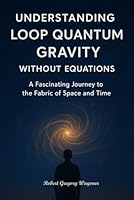Understanding Loop Quantum Gravity Without Equations: The Fabric of Space and Time in Plain English B0G28LGLJZ Book Cover