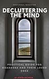 Decluttering The Mind: Practical Guide For Hoarders And Their Loved Ones (English Edition)