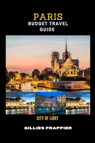 PARIS BUDGET TRAVEL GUIDE: The ultimate Guide to Affordable Paris Travel on a cheap Budget: Exploring Attractions, Hotels, Restaurants, and Must-See Sights in the City of light.