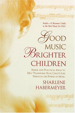Good Music, Brighter Children: Simple and Practical Ideas to Help Transform Your Child's Life Throug
