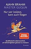 Nur wer loslässt, kann auch fliegen: Buddhistische Lebensweisheit, um Schwierigkeiten gelassen zu meistern - Ajahn Brahm, Master Guojun Übersetzer: Karin Weingart 
