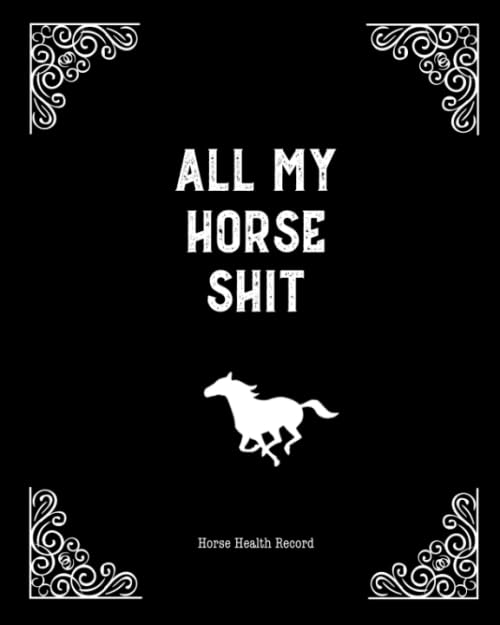 All My Horse Shit, Horse Health Record: Care & Information Book, Riding & Training Activities Pages Log, Daily Feeding Journal Competition Records