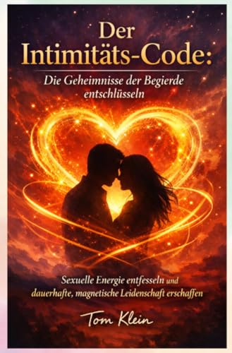 Der Intimitäts-Code: Die Geheimnisse der Begierde entschlüsseln: Sexuelle Energie entfesseln und dauerhafte, magnetische Leidenschaft erschaffen