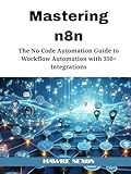 Mastering n8n: The No-Code Automation Guide to Workflow Automation with 350+ Integrations (Mastering n8n Series)