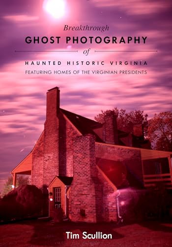 Breakthrough Ghost Photography of Haunted Historic Virginia: Featuring Homes of