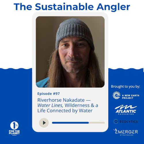 EP 97. Riverhorse Nakadate &mdash; Water Lines, Wilderness & a Life Connected by Water