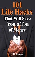 101 Life Hacks That Will Save You a Ton of Money: Genius Money Saving Life Hacks To Save Thousands B08BWBV6VN Book Cover
