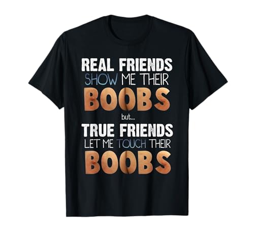 Real Friends Show Me Their Boobs; True Friends Let Me Touch T-Shirt