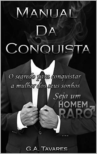 Manual da conquista: O segredo para conquistar a mulher dos seus sonhos (Homem raro Livro 1)