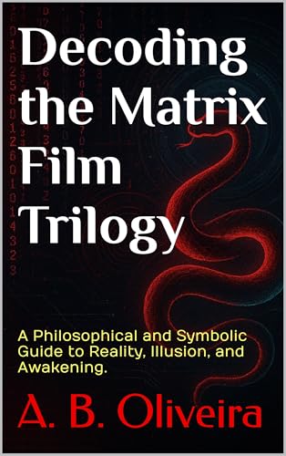 Decoding the Matrix Film Trilogy: A Philosophical and Symbolic Guide to Reality, Illusion, and Awakening. (English Edition)