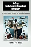 Oh Crap, I'm Retiring (or Separating), Now What?!: The Ultimate Playbook for Trading Your Combat Boots for Slippers