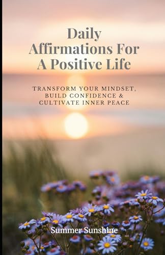 Daily Affirmations For A Positive Life: Transform Your Mindset, B...