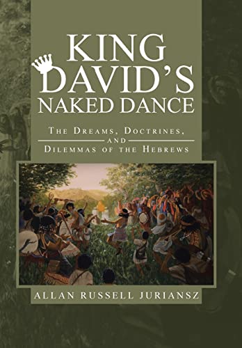 King David's Naked Dance: The Dreams, Doctrines, and Dilemmas of the Hebrews