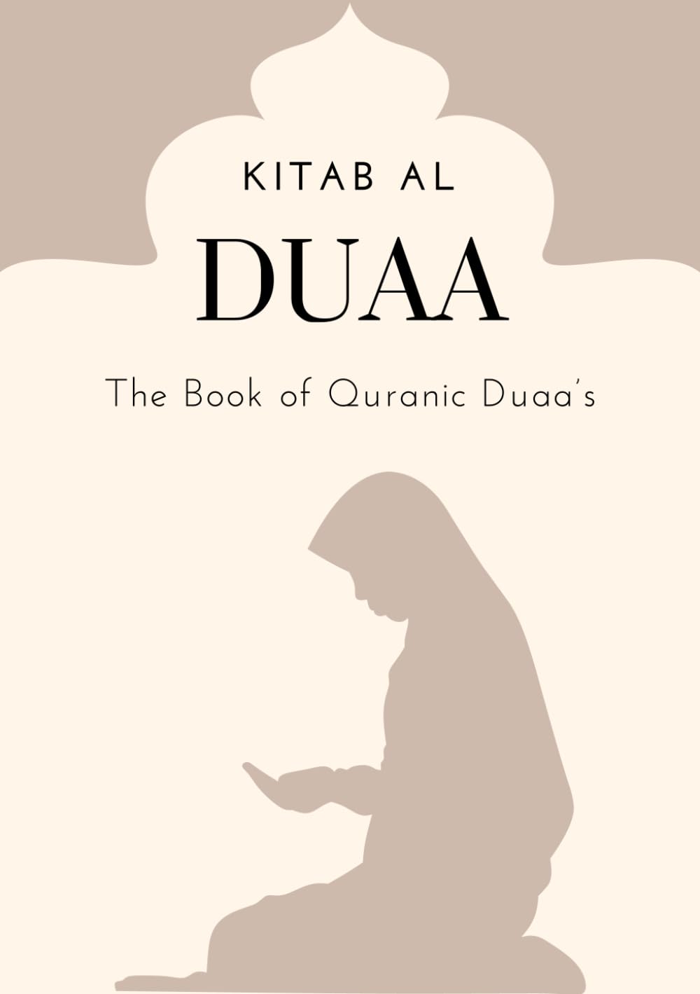 Kitab Al Duaa - The Book of Quranic Duaa's: A series of Duaa's from the Holy Qur'an