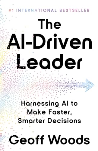 The AI-Driven Leader: Harnessing AI to Make Faster, Smarter Decisions