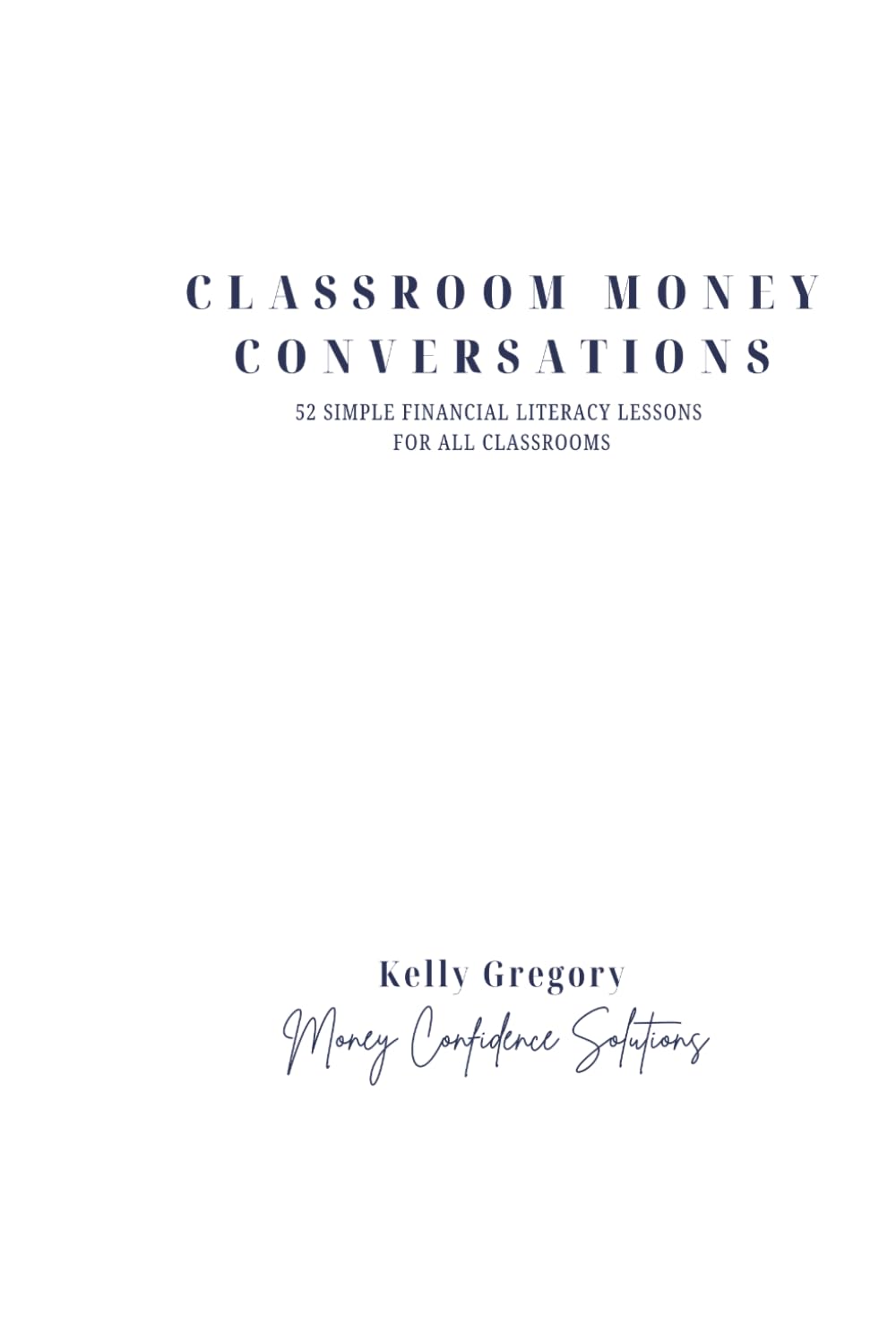 Classroom Money Conversations (6 x 9 in): 52 Simple Financial Literacy Lessons for Your Classroom (The Financial Confidence Educator Series)