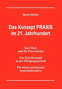 Paperback Das Konzept PRAXIS im 21. Jahrhundert: Karl Marx und die Praxisdenker, das Praxiskonzept in der ?bergangsperiode und die latente Systemalternative [German] Book