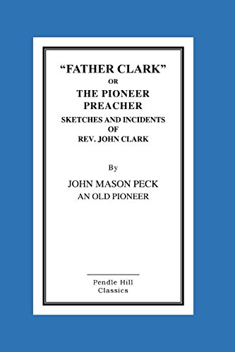 "FATHER CLARK," OR The Pioneer Preacher: Sketch... 1517068479 Book Cover