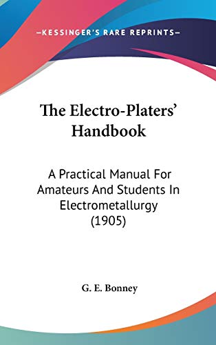 The Electro-Platers' Handbook: A Practical Manual For Amateurs And Students In Electrometallurgy (1905)