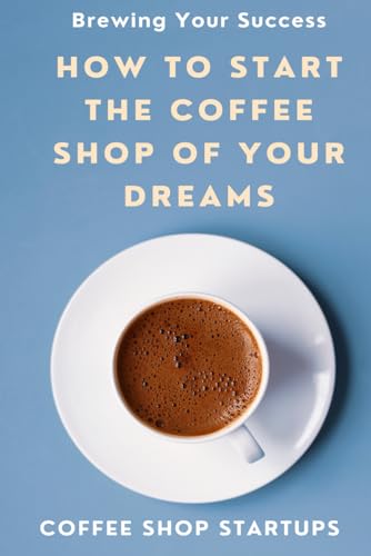 Brewing Your Success: How to Start the Coffee Shop of
