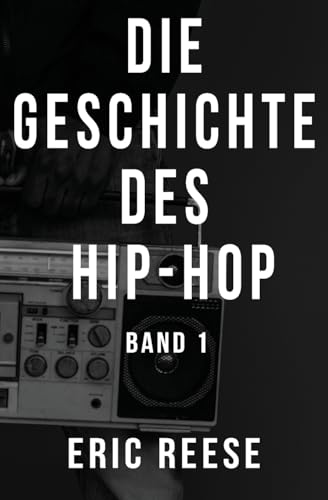 Die Geschichte des Hip-Hop: Band 1 (Hip Hop von A bis Z, Hip Hop Lexikon, Hip Hop Enzyklop&auml;die, Hip Hop Guide, Band 1)