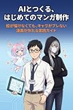 AIとつくる、はじめてのマンガ制作: 絵が描けなくても、キャラがブレない漫画が作れる実践ガイド