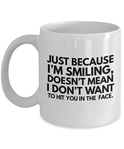Coffee Mugs Sarcasm Just Because I’m Smiling Doesn’t Mean I Dont Want To Hit You In The Face Rude Harsh Quote Black Text Sayings White Ceramic Coff