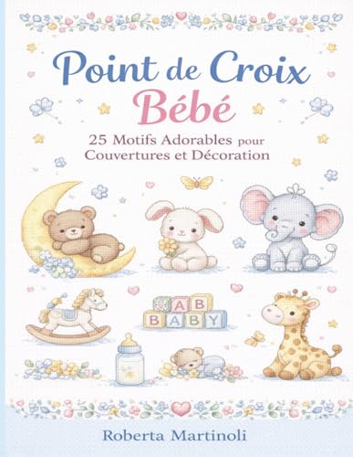 Point de Croix Bébé : 25 Motifs Adorables pour Couvertures et Décoration: Animaux tendres, modèles faciles et bordures décoratives pour cadeaux de...