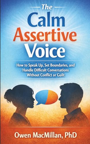 The Calm Assertive Voice: How to Speak Up, Set Boundaries, and Handle Difficult Conversations Without Conflict or Guilt (Communication Skills)