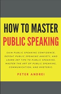 How to Master Public Speaking: Gain public speaking confidence, defeat public speaking anxiety, and learn 297 tips to public speaking. Master the art ... and rhetoric. (Speak for Success)