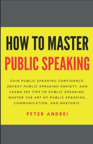 How to Master Public Speaking: Gain public speaking confidence, defeat public speaking anxiety, and learn 297 tips to public speaking. Master the art ... and rhetoric. (Speak for Success)