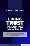 Living Trust Planning Made Simple: A Step-by-Step Guide to Creating Your Own Trust, Reducing Probate Complications, and Preserving Your Family’s Wealth.